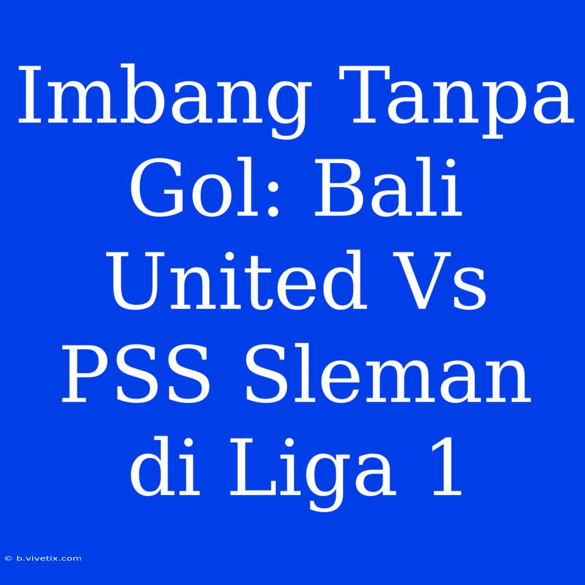 Imbang Tanpa Gol: Bali United Vs PSS Sleman Di Liga 1