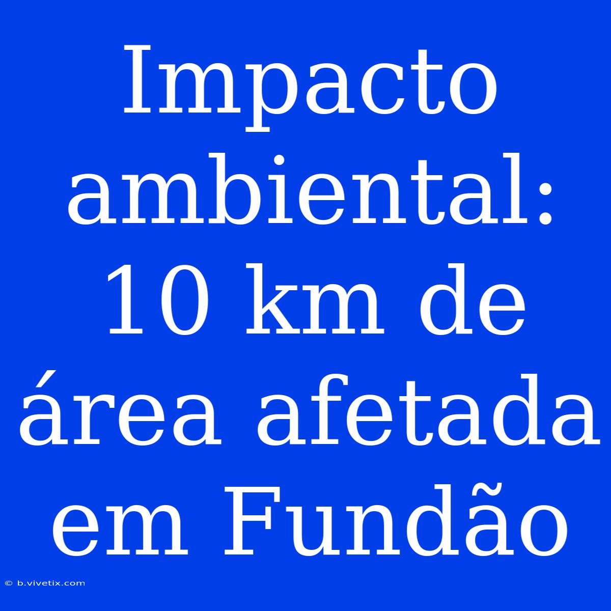 Impacto Ambiental: 10 Km De Área Afetada Em Fundão