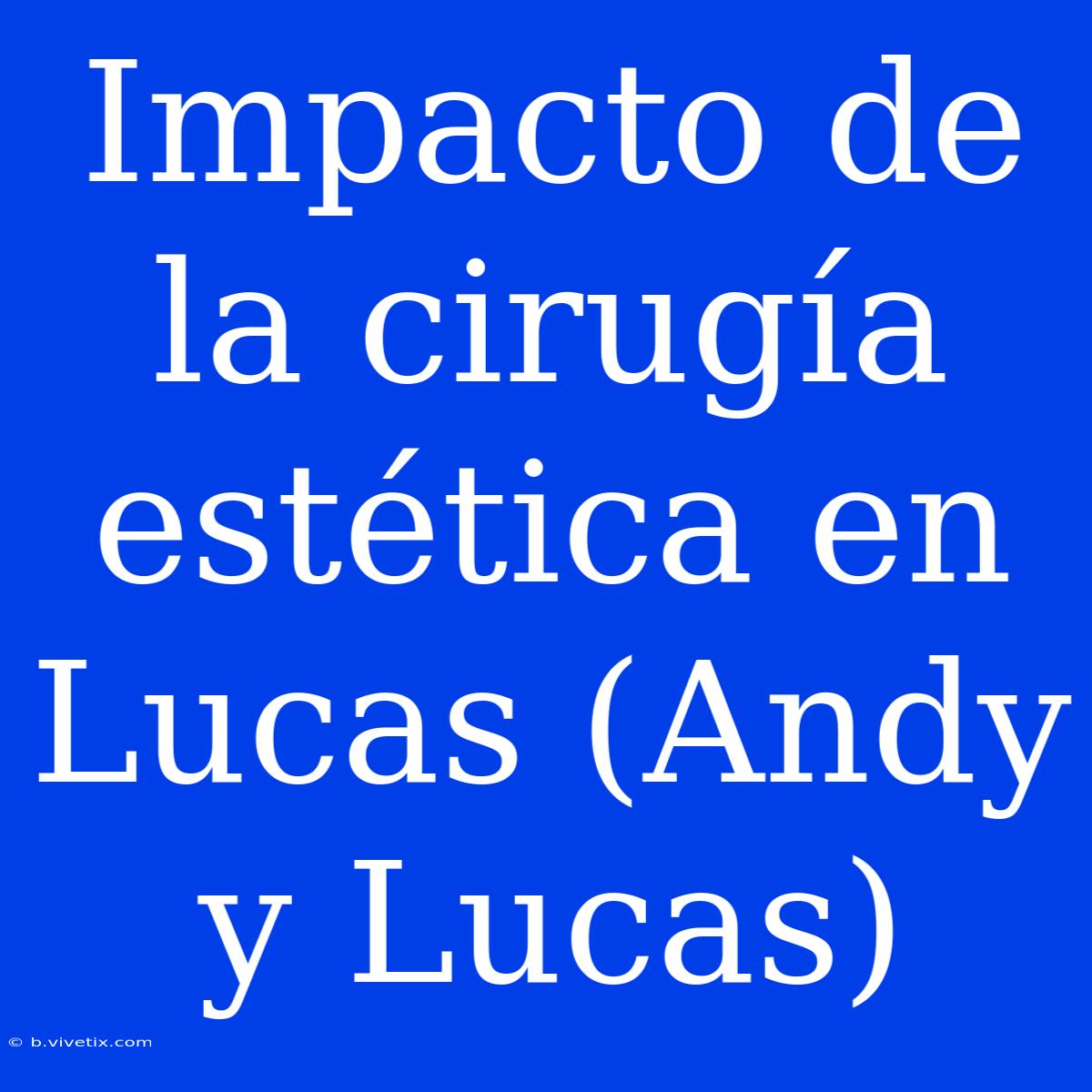 Impacto De La Cirugía Estética En Lucas (Andy Y Lucas)