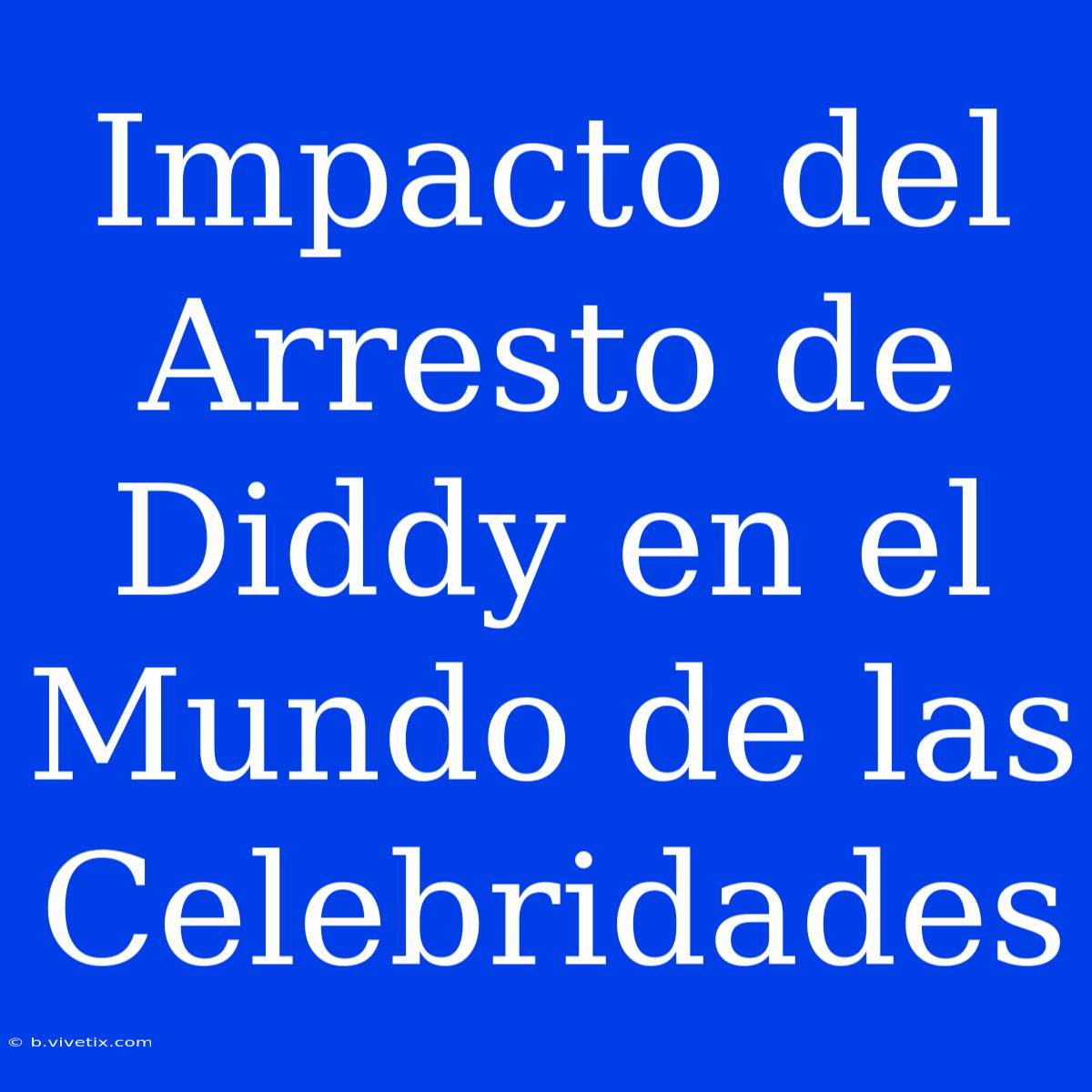 Impacto Del Arresto De Diddy En El Mundo De Las Celebridades