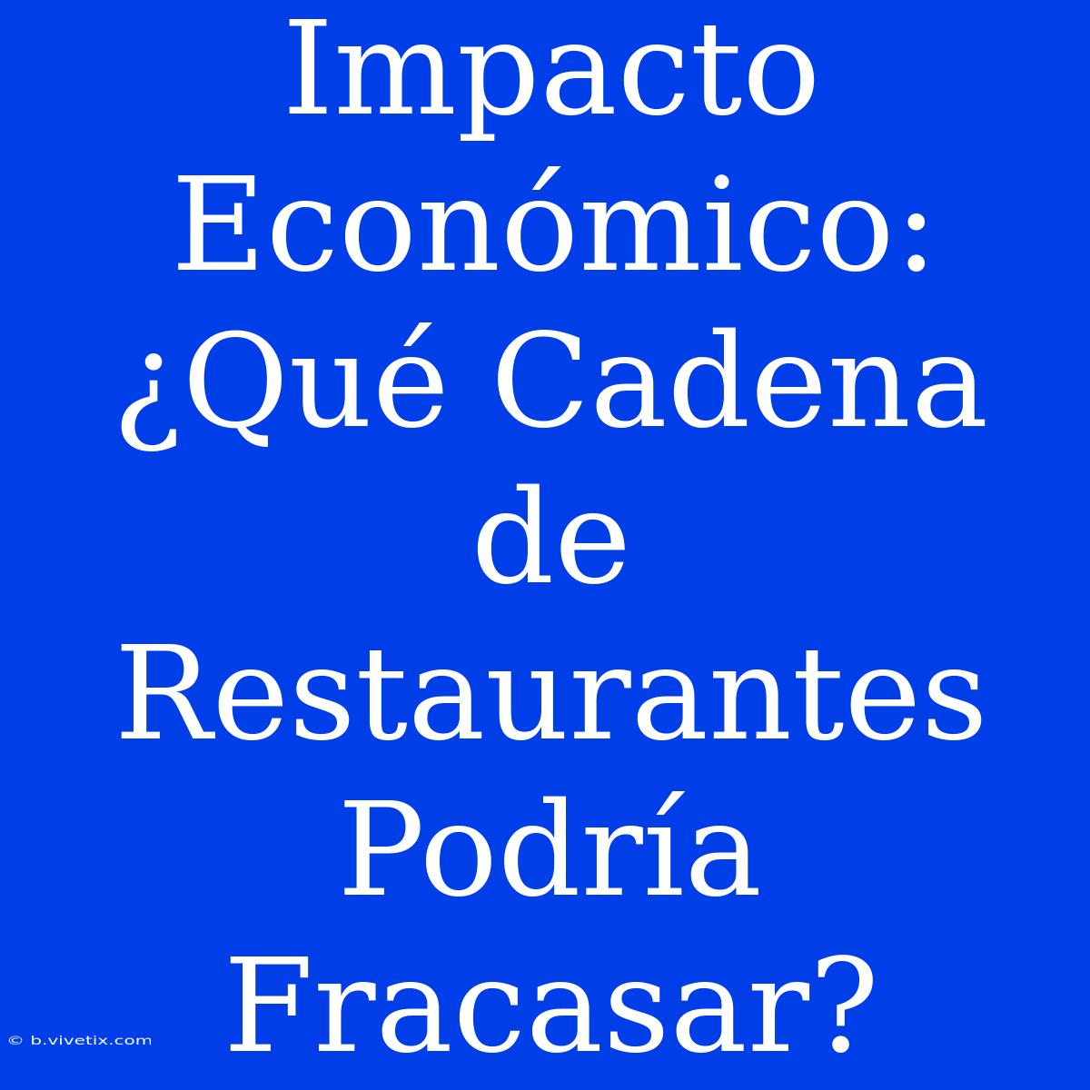 Impacto Económico: ¿Qué Cadena De Restaurantes Podría Fracasar?