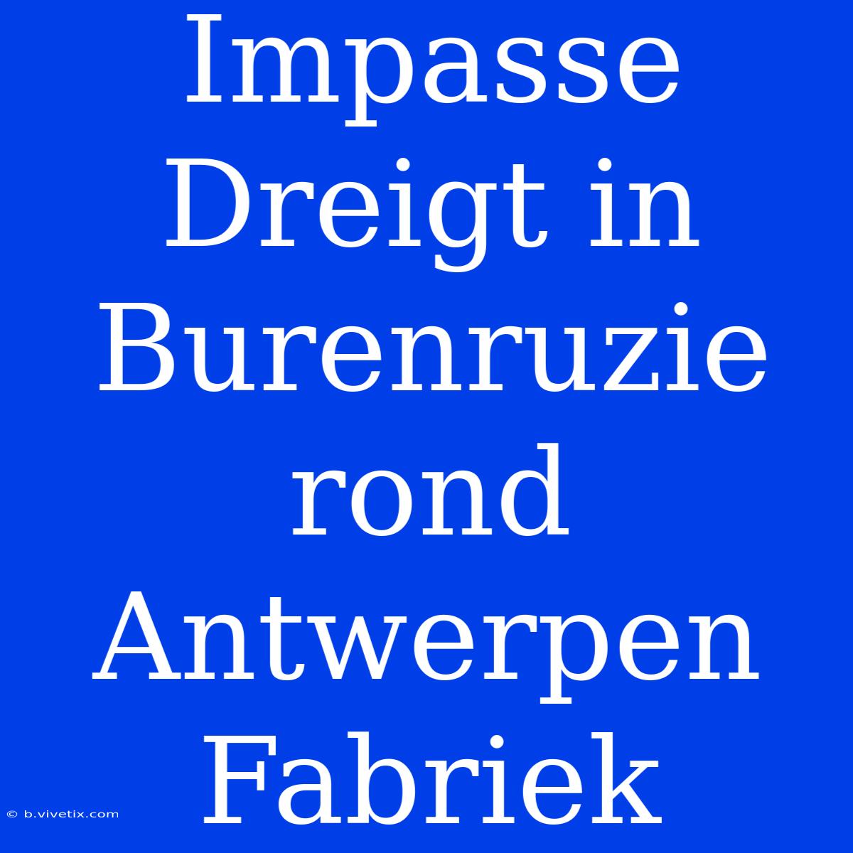 Impasse Dreigt In Burenruzie Rond Antwerpen Fabriek