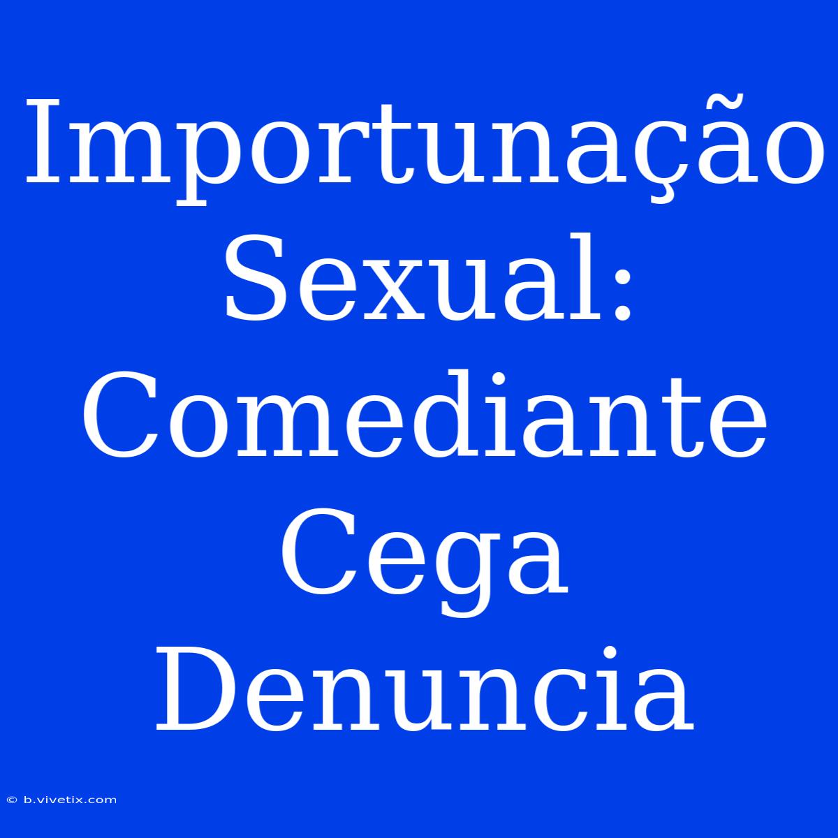 Importunação Sexual: Comediante Cega Denuncia