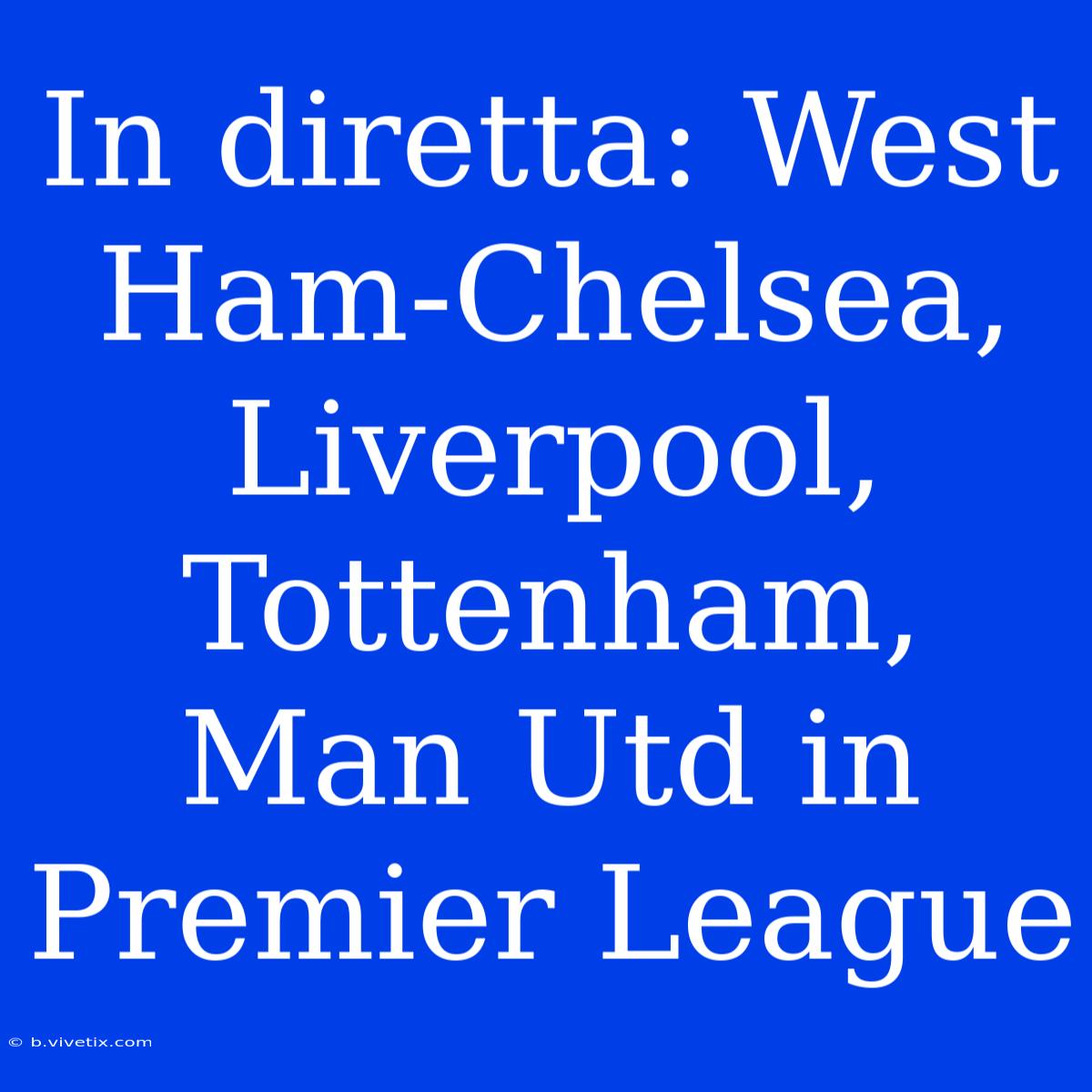 In Diretta: West Ham-Chelsea, Liverpool, Tottenham, Man Utd In Premier League