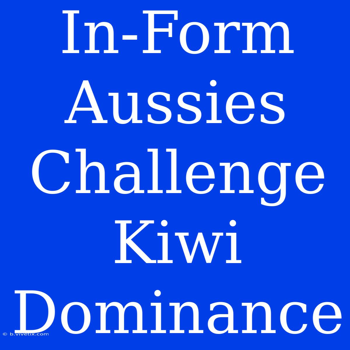 In-Form Aussies Challenge Kiwi Dominance