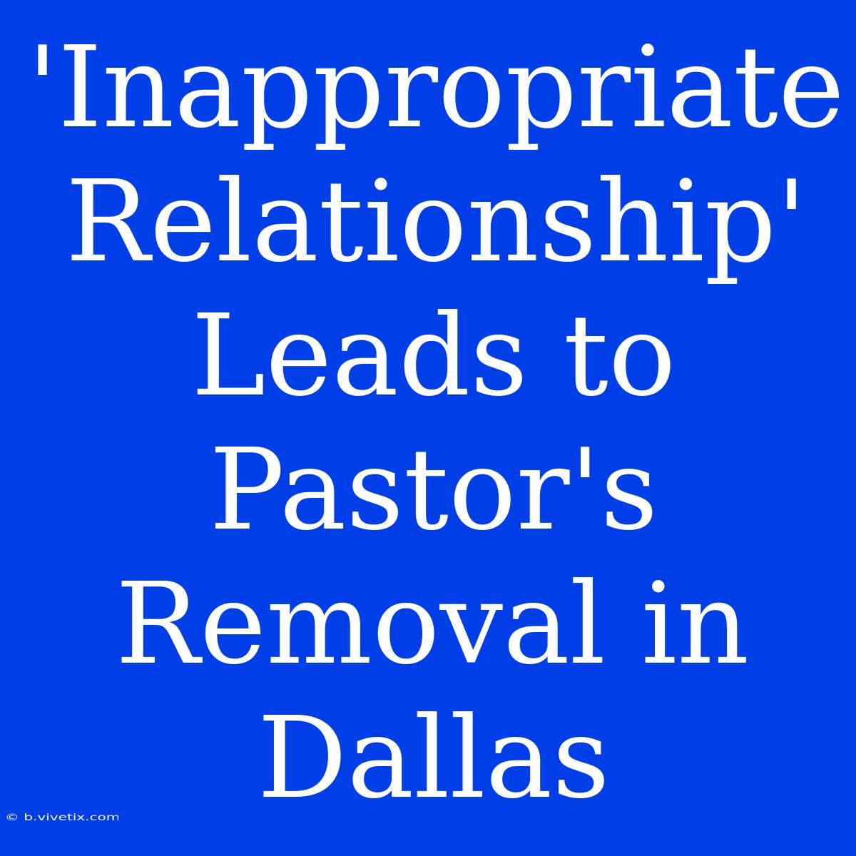 'Inappropriate Relationship' Leads To Pastor's Removal In Dallas