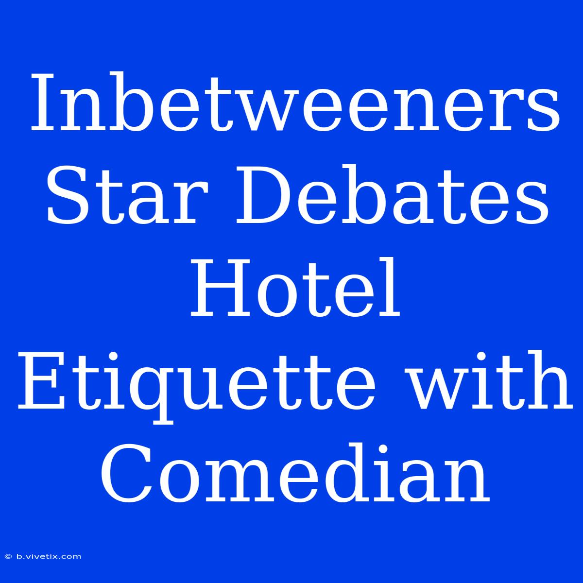 Inbetweeners Star Debates Hotel Etiquette With Comedian