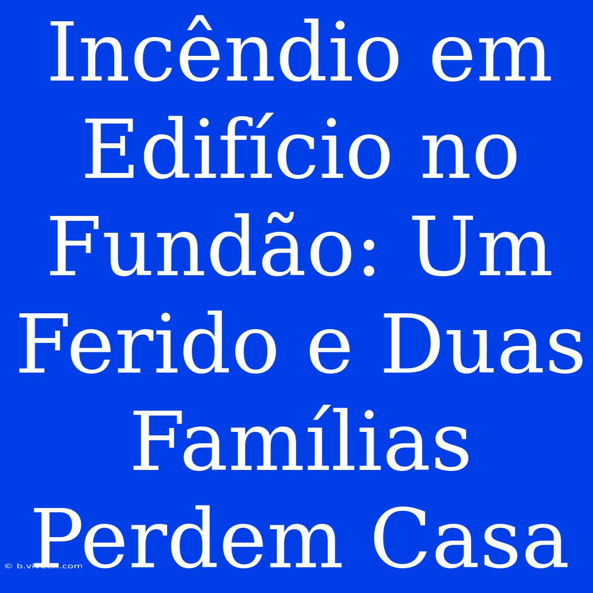 Incêndio Em Edifício No Fundão: Um Ferido E Duas Famílias Perdem Casa