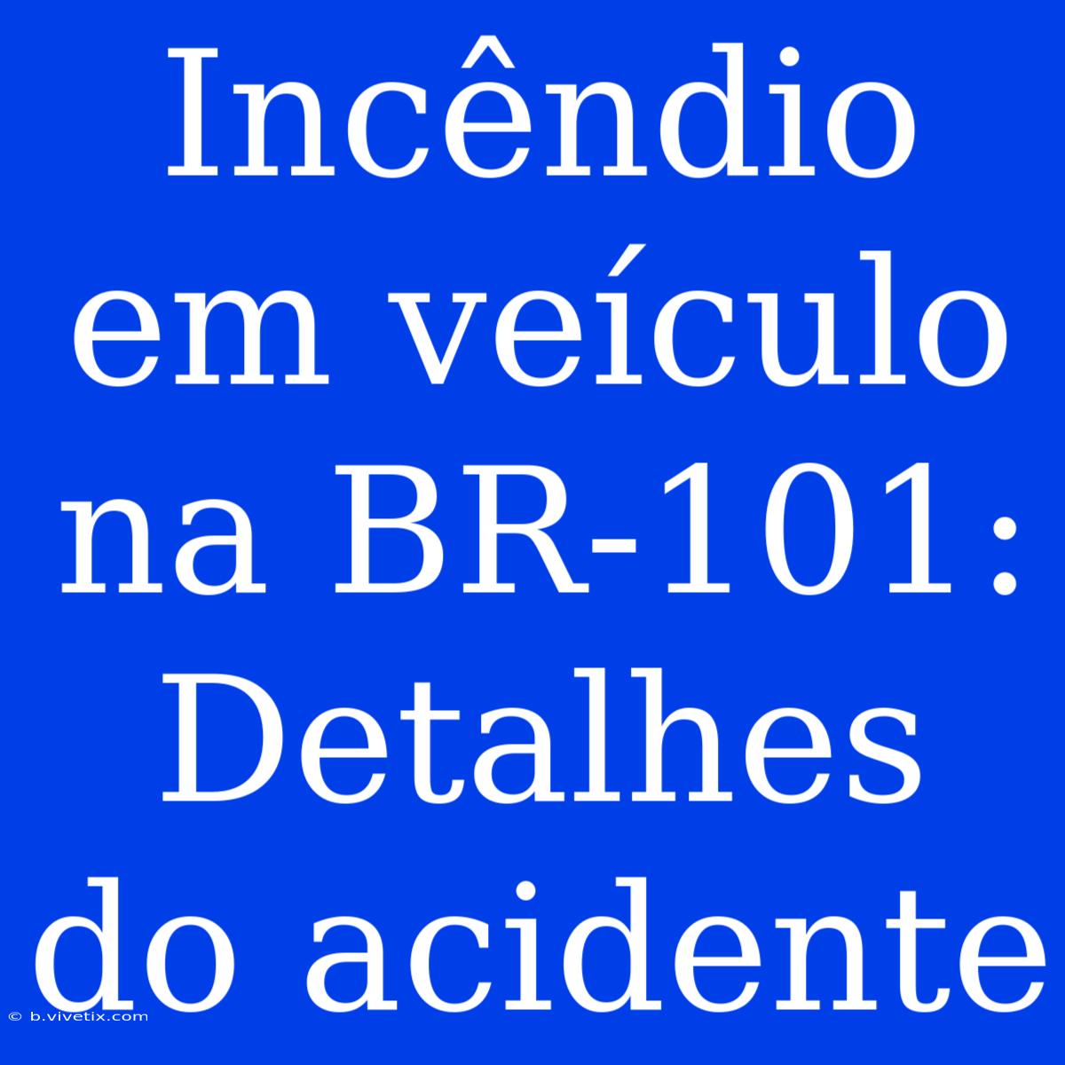 Incêndio Em Veículo Na BR-101: Detalhes Do Acidente