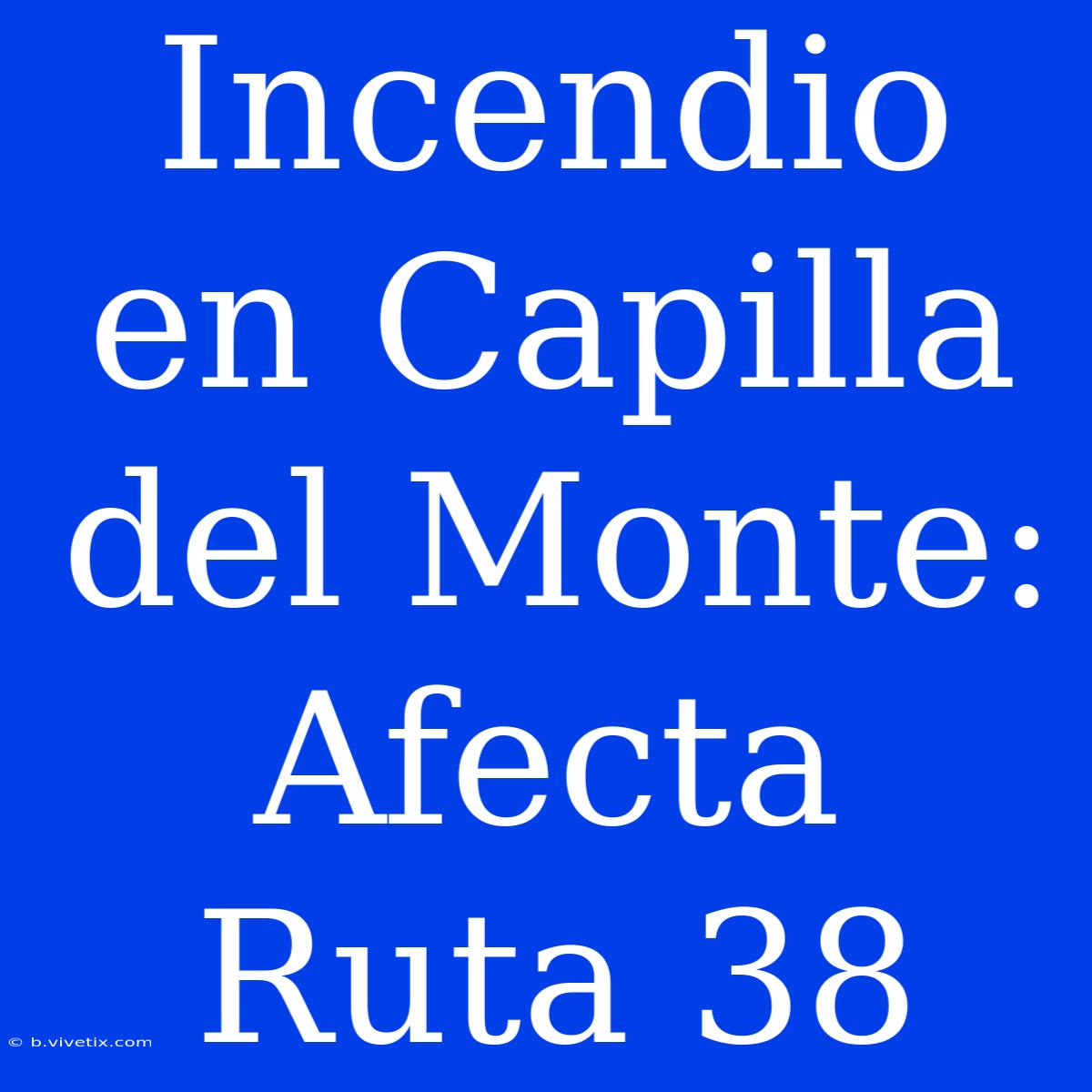 Incendio En Capilla Del Monte: Afecta Ruta 38