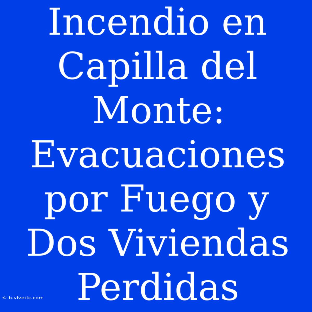 Incendio En Capilla Del Monte: Evacuaciones Por Fuego Y Dos Viviendas Perdidas