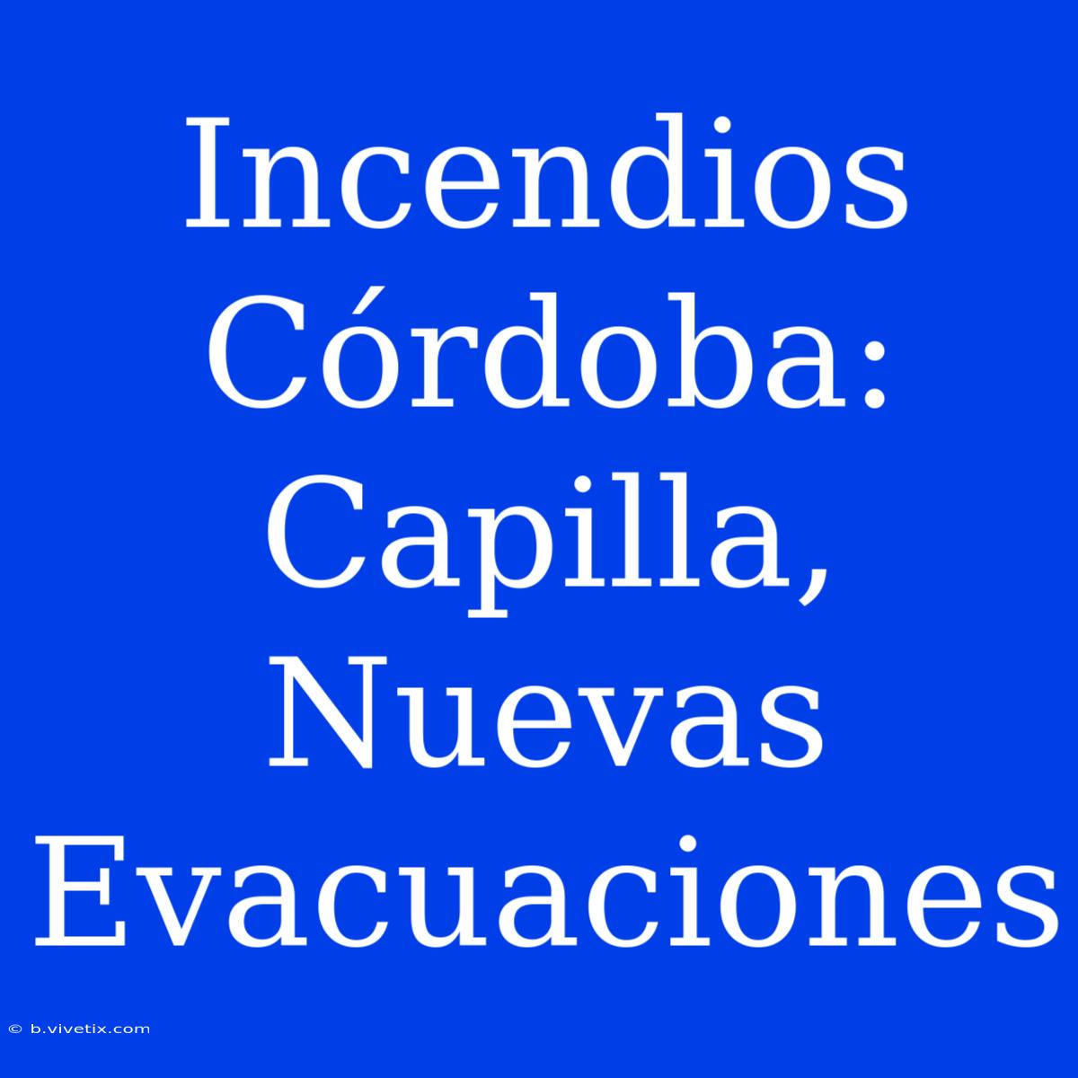 Incendios Córdoba: Capilla, Nuevas Evacuaciones