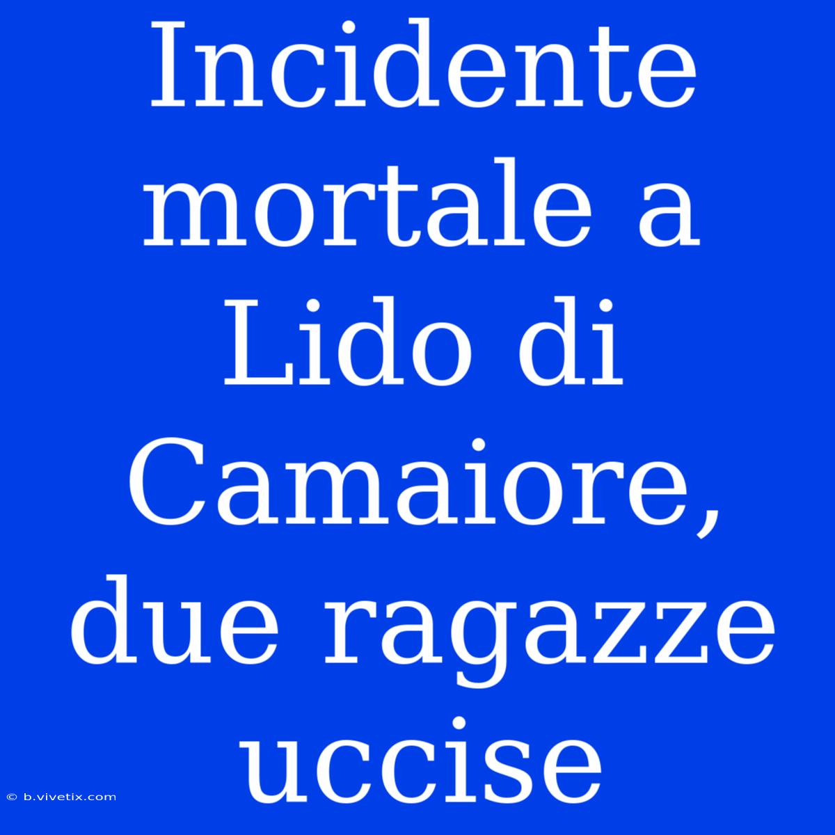 Incidente Mortale A Lido Di Camaiore, Due Ragazze Uccise