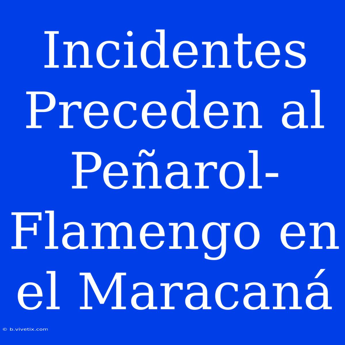 Incidentes Preceden Al Peñarol-Flamengo En El Maracaná