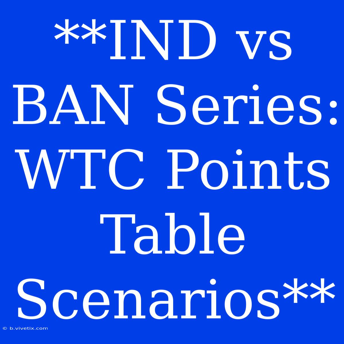 **IND Vs BAN Series: WTC Points Table Scenarios**