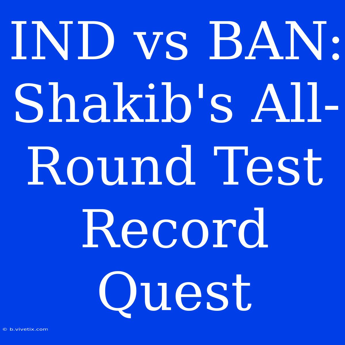 IND Vs BAN: Shakib's All-Round Test Record Quest