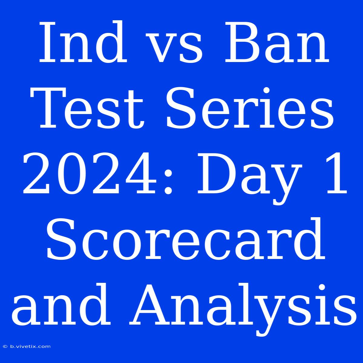 Ind Vs Ban Test Series 2024: Day 1 Scorecard And Analysis 