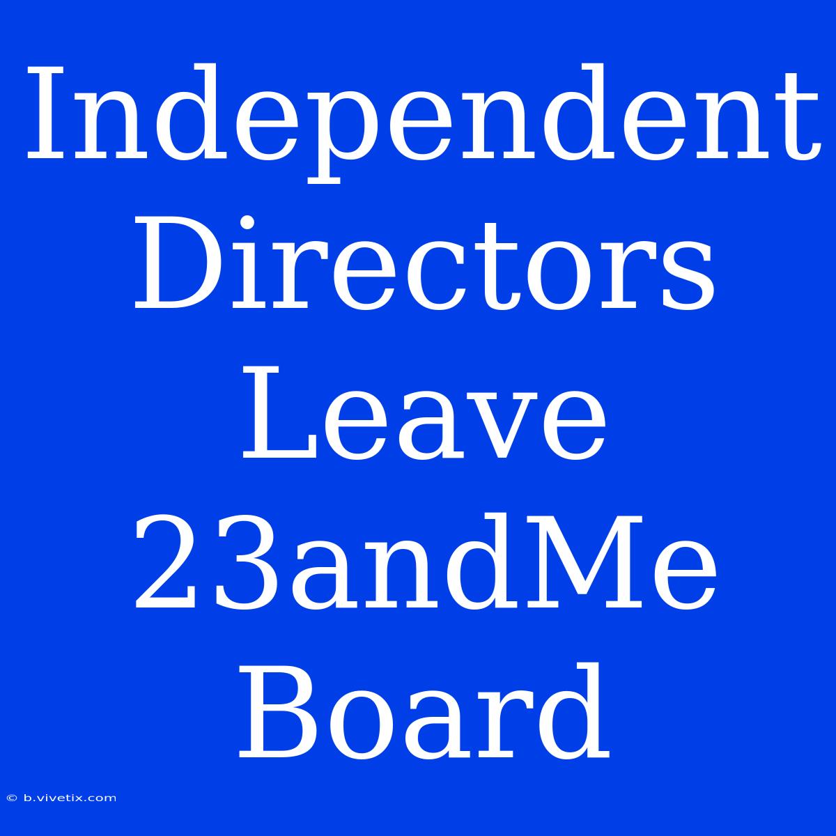 Independent Directors Leave 23andMe Board