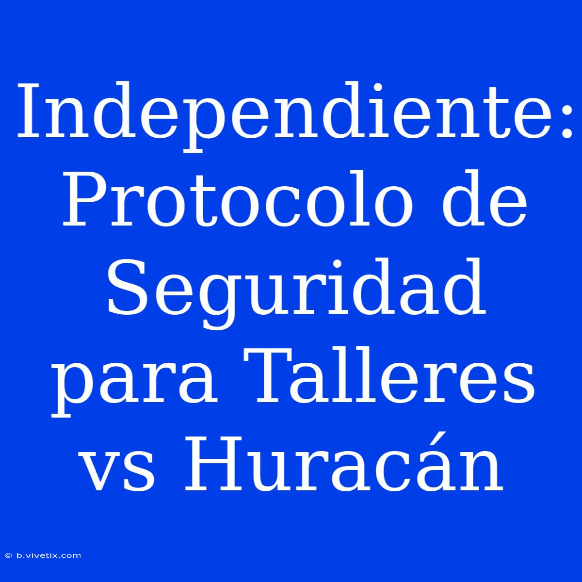 Independiente: Protocolo De Seguridad Para Talleres Vs Huracán