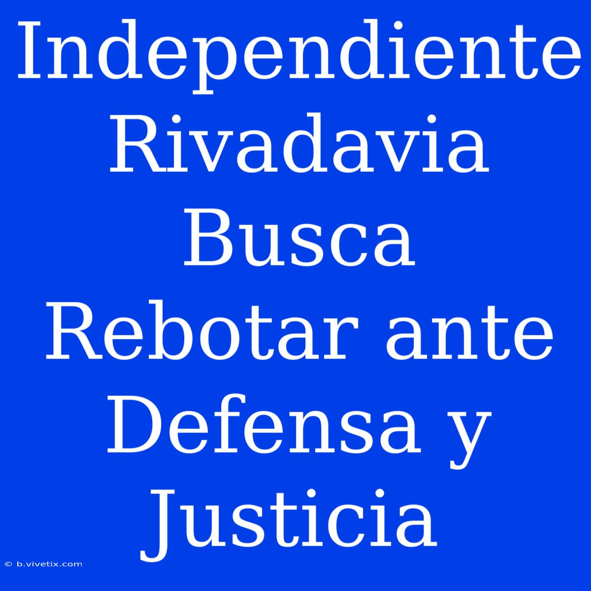 Independiente Rivadavia Busca Rebotar Ante Defensa Y Justicia