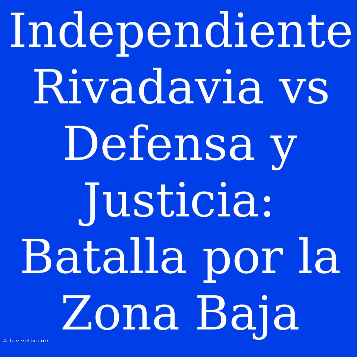 Independiente Rivadavia Vs Defensa Y Justicia: Batalla Por La Zona Baja