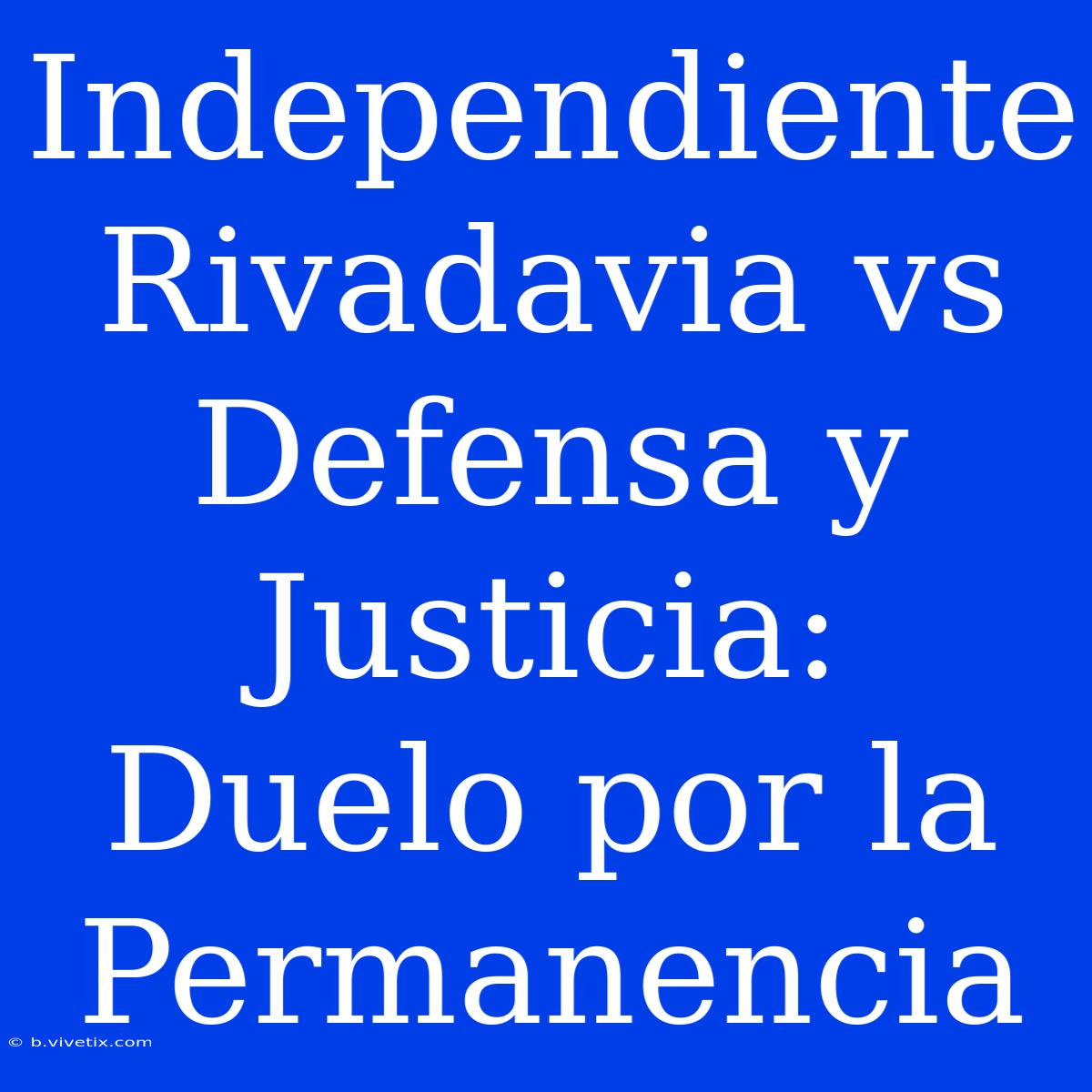 Independiente Rivadavia Vs Defensa Y Justicia: Duelo Por La Permanencia