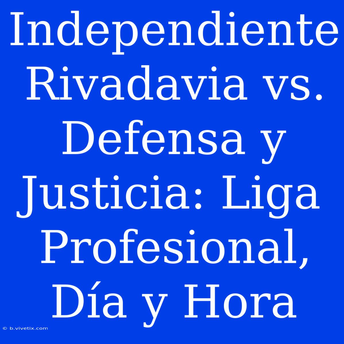 Independiente Rivadavia Vs. Defensa Y Justicia: Liga Profesional, Día Y Hora