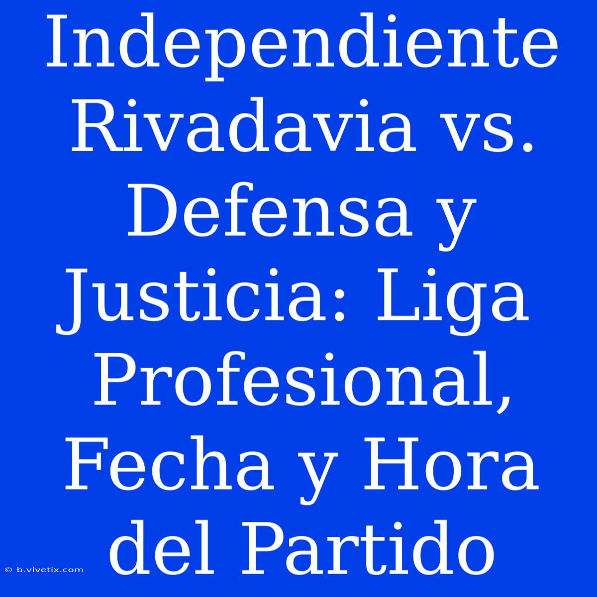 Independiente Rivadavia Vs. Defensa Y Justicia: Liga Profesional, Fecha Y Hora Del Partido