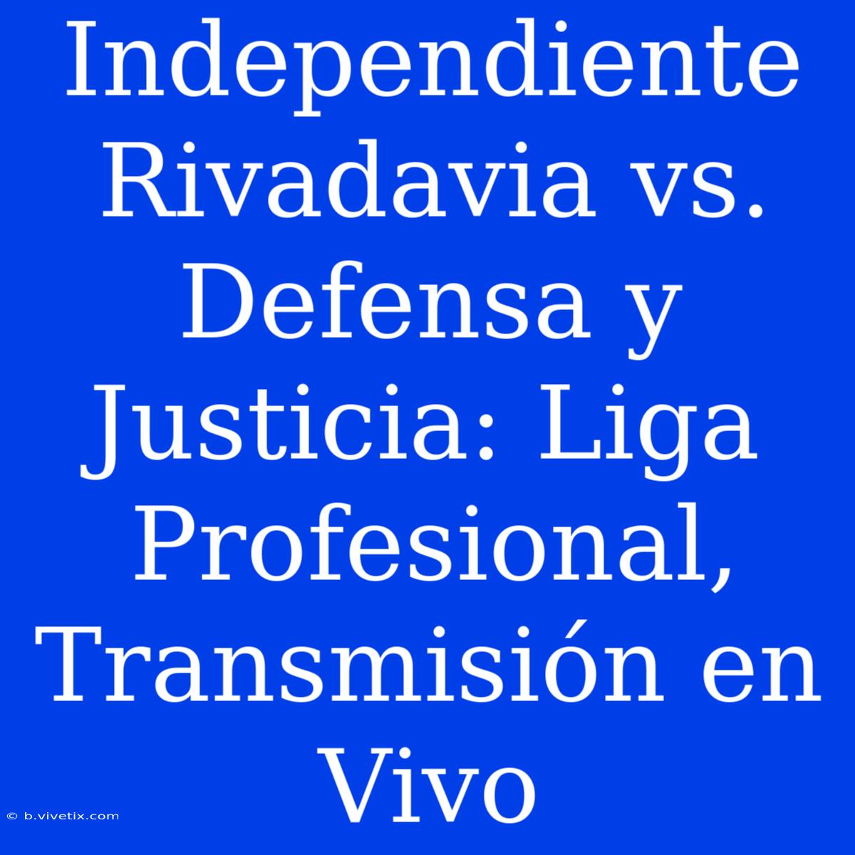 Independiente Rivadavia Vs. Defensa Y Justicia: Liga Profesional, Transmisión En Vivo