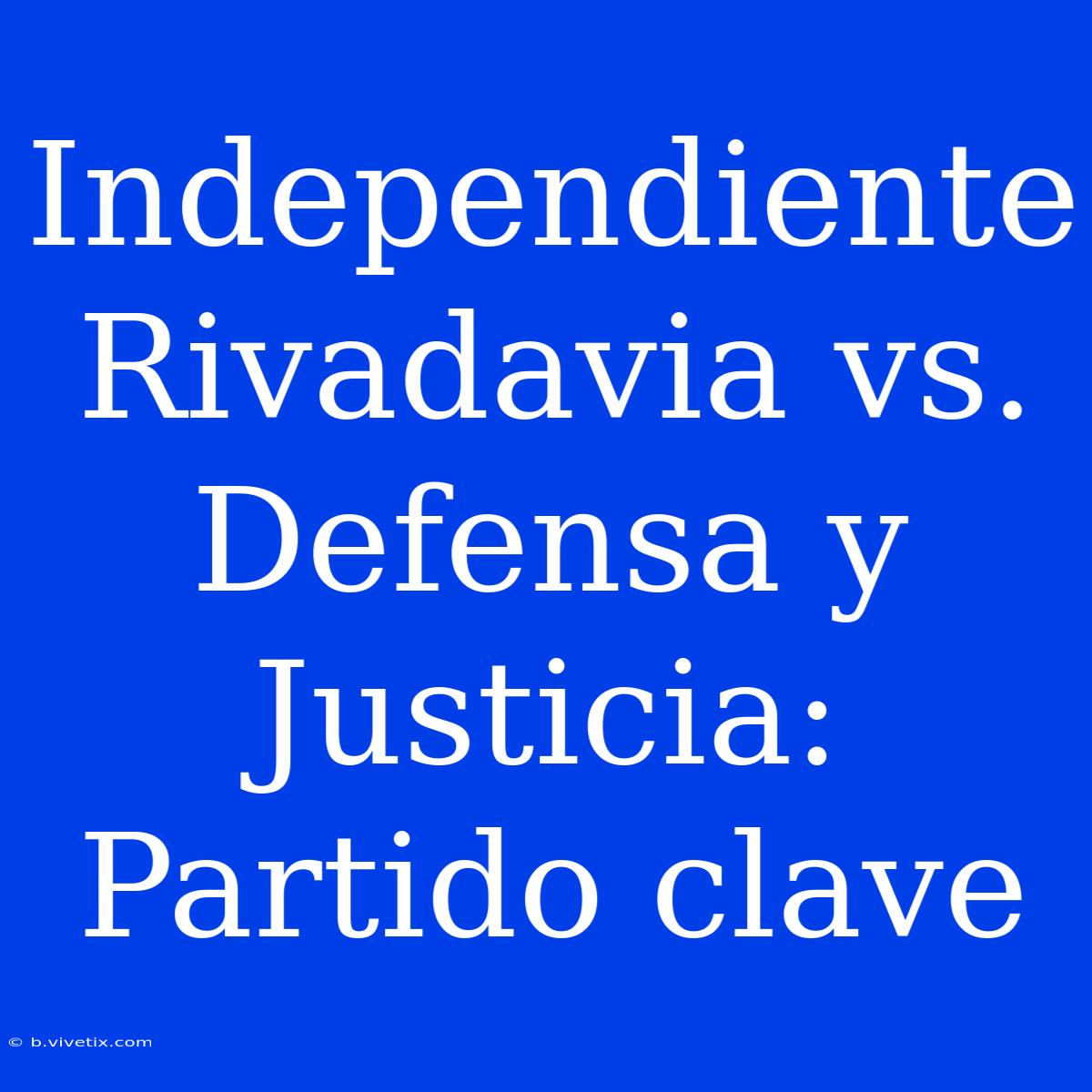 Independiente Rivadavia Vs. Defensa Y Justicia: Partido Clave