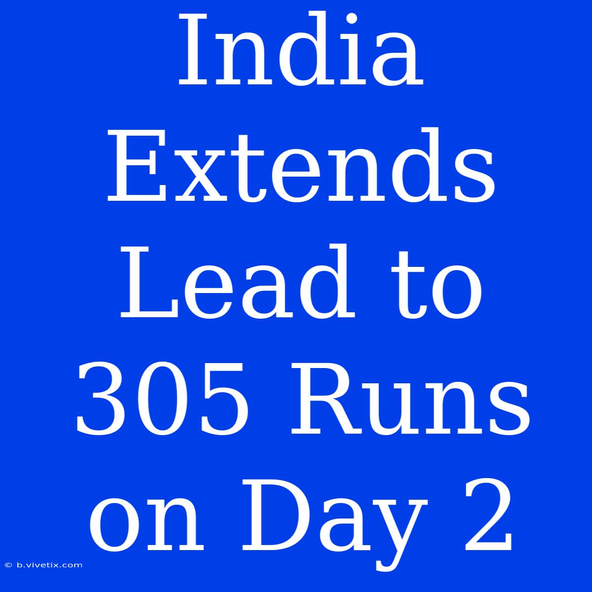 India Extends Lead To 305 Runs On Day 2