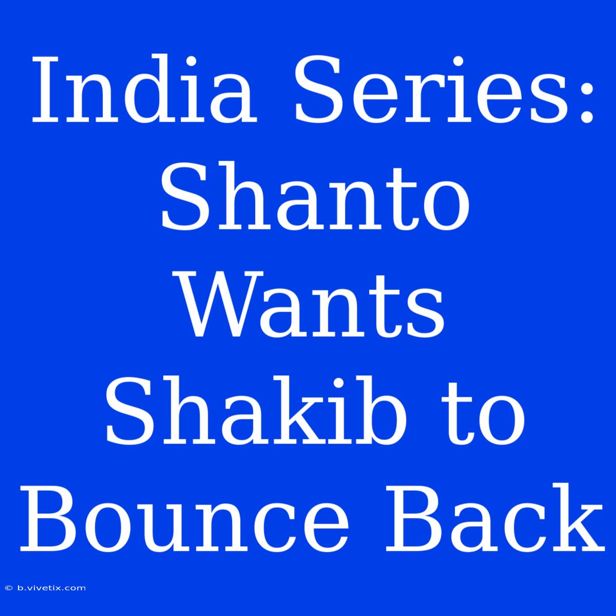 India Series: Shanto Wants Shakib To Bounce Back