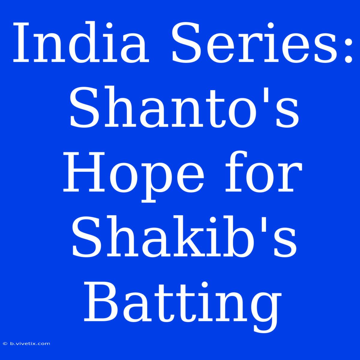 India Series: Shanto's Hope For Shakib's Batting 