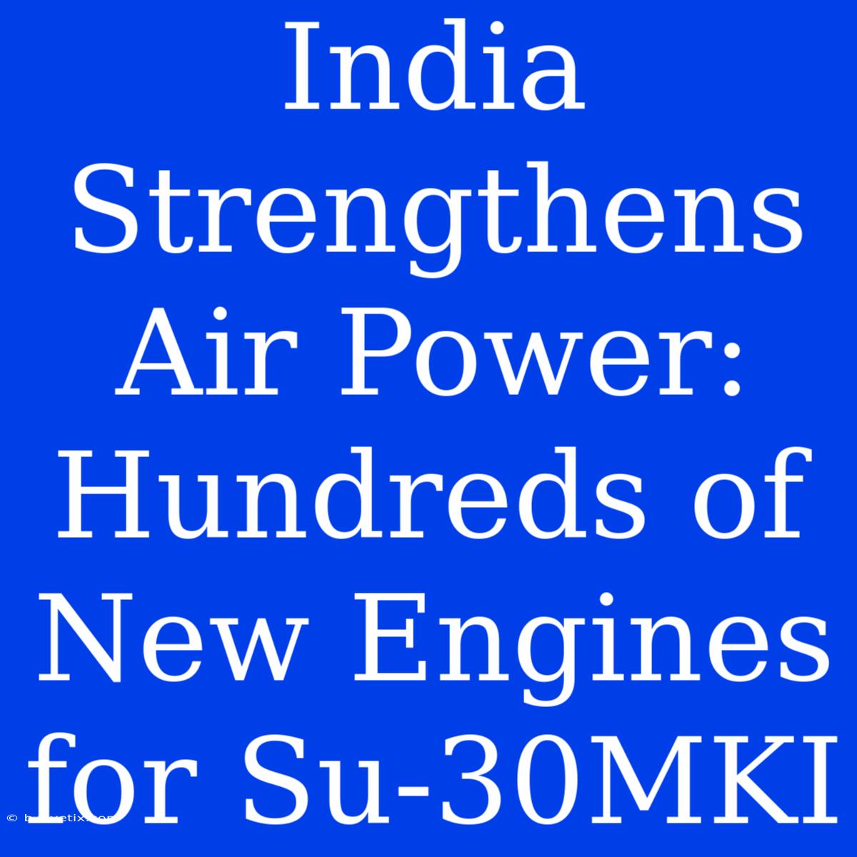 India Strengthens Air Power: Hundreds Of New Engines For Su-30MKI