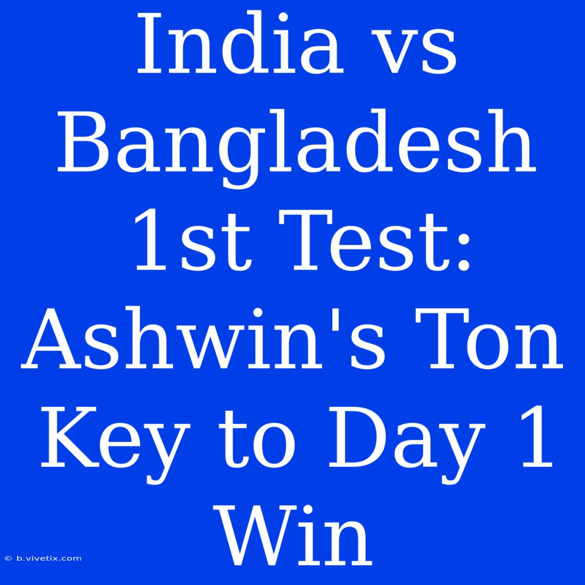 India Vs Bangladesh 1st Test: Ashwin's Ton Key To Day 1 Win