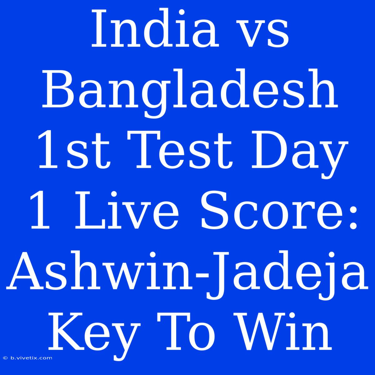 India Vs Bangladesh 1st Test Day 1 Live Score: Ashwin-Jadeja Key To Win