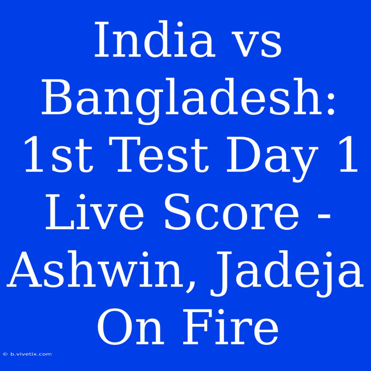 India Vs Bangladesh: 1st Test Day 1 Live Score - Ashwin, Jadeja On Fire