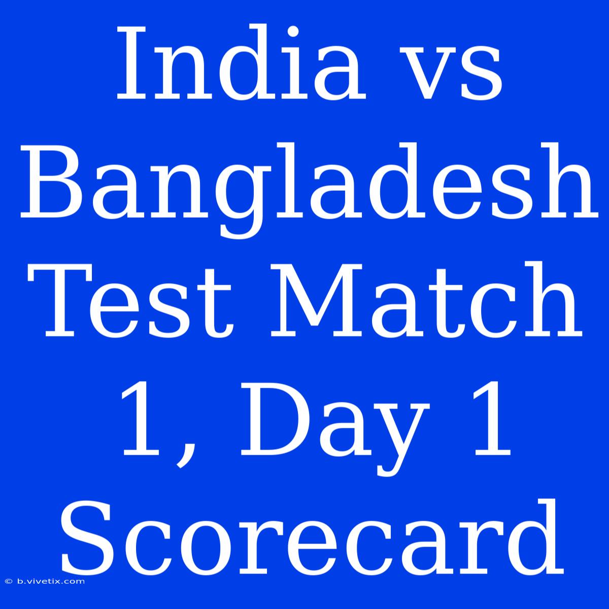 India Vs Bangladesh Test Match 1, Day 1 Scorecard