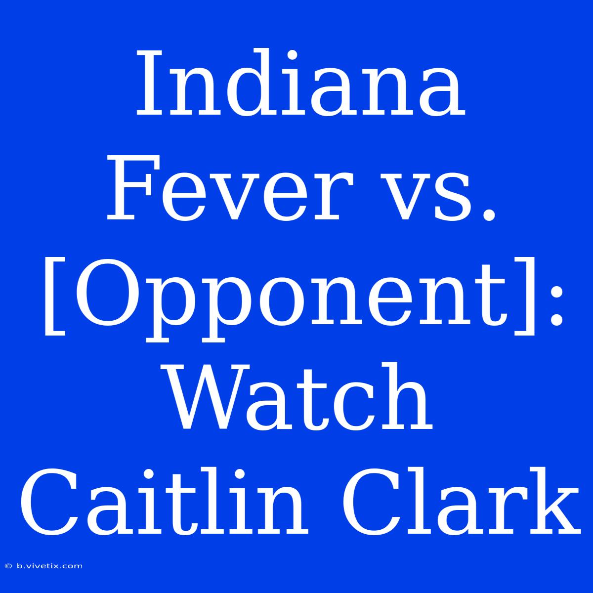 Indiana Fever Vs. [Opponent]: Watch Caitlin Clark