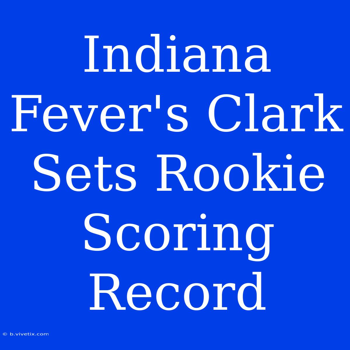 Indiana Fever's Clark Sets Rookie Scoring Record