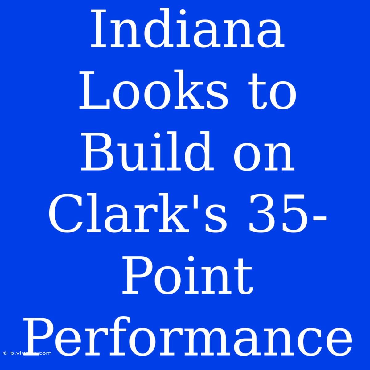 Indiana Looks To Build On Clark's 35-Point Performance