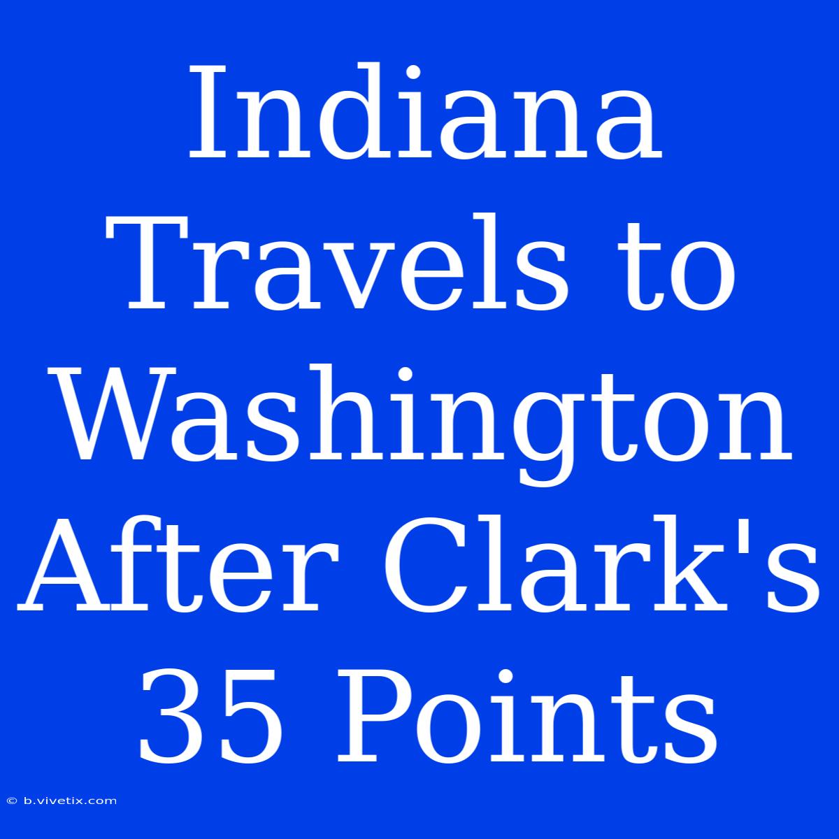 Indiana Travels To Washington After Clark's 35 Points