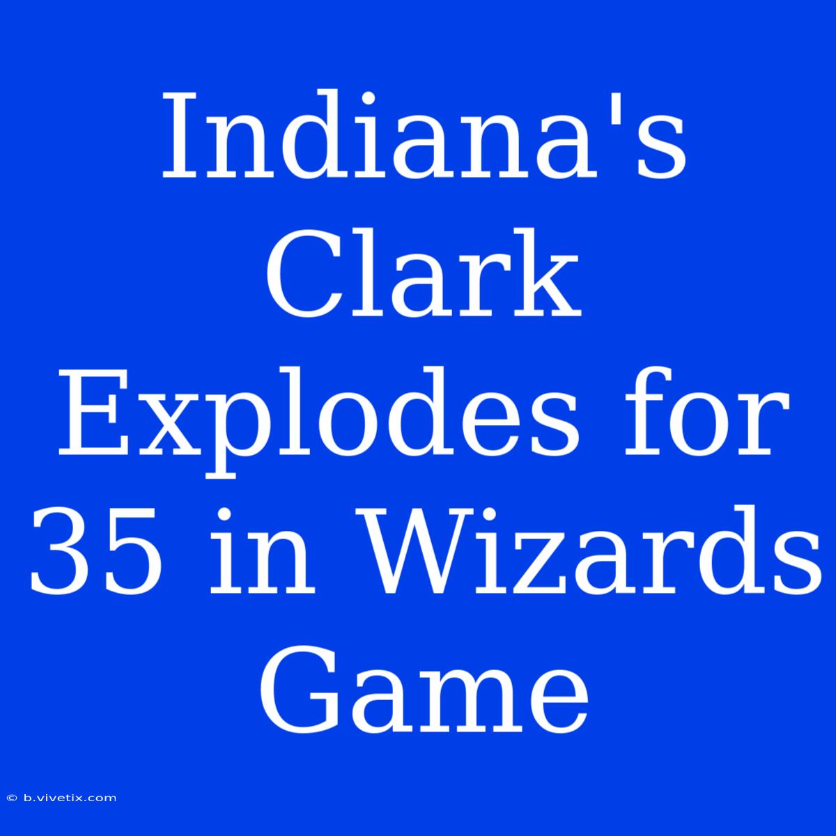 Indiana's Clark Explodes For 35 In Wizards Game