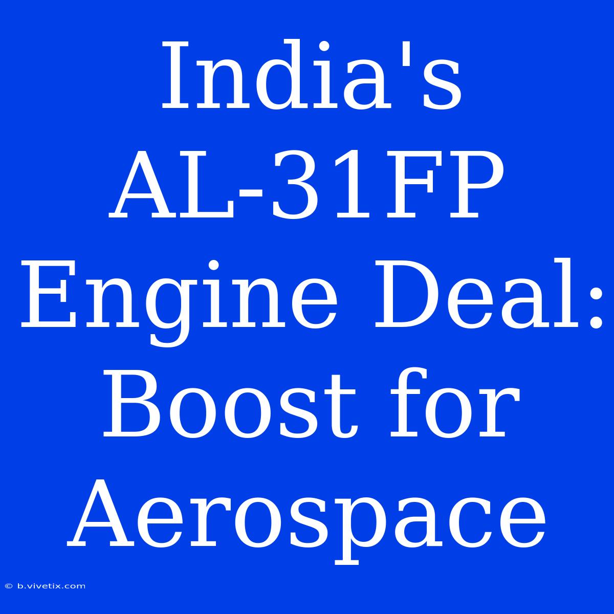 India's AL-31FP Engine Deal: Boost For Aerospace