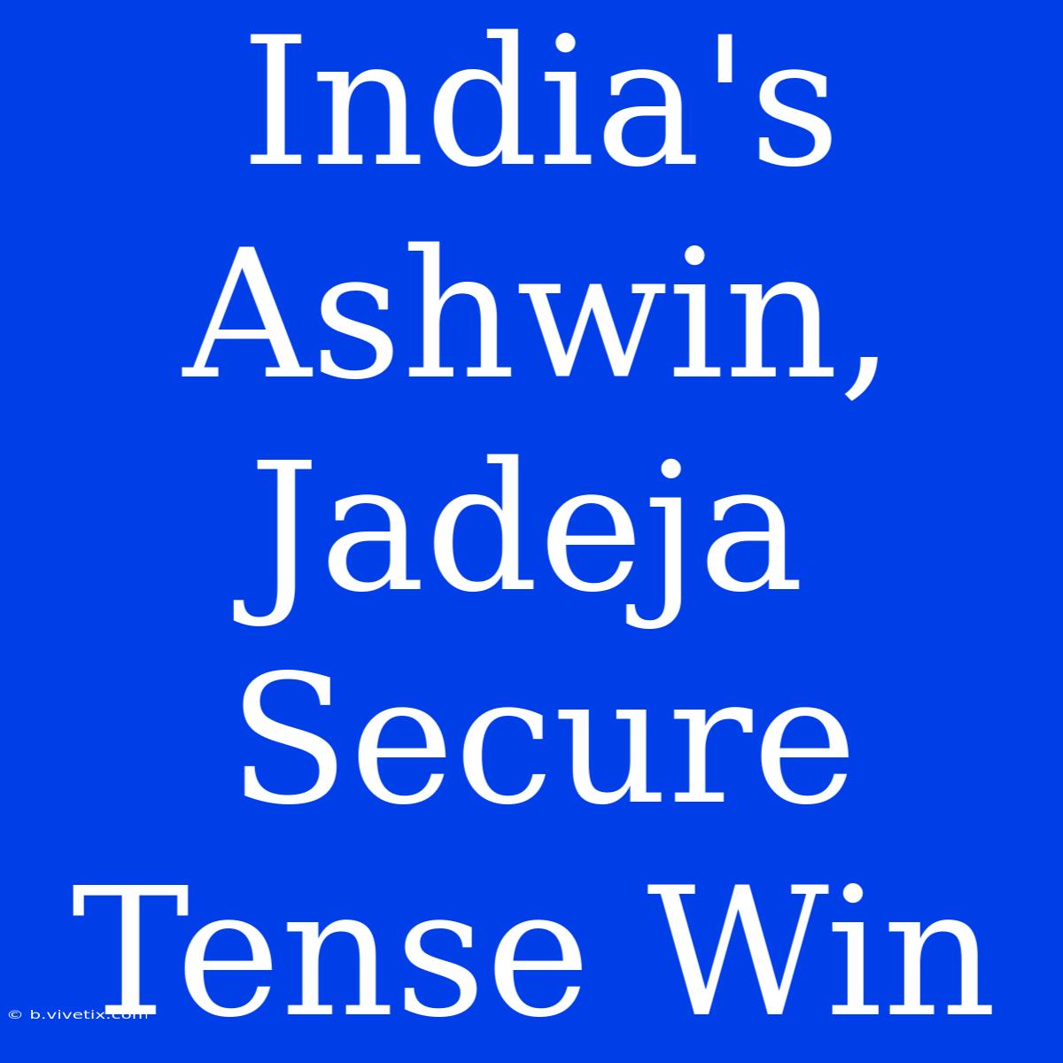 India's Ashwin, Jadeja Secure Tense Win