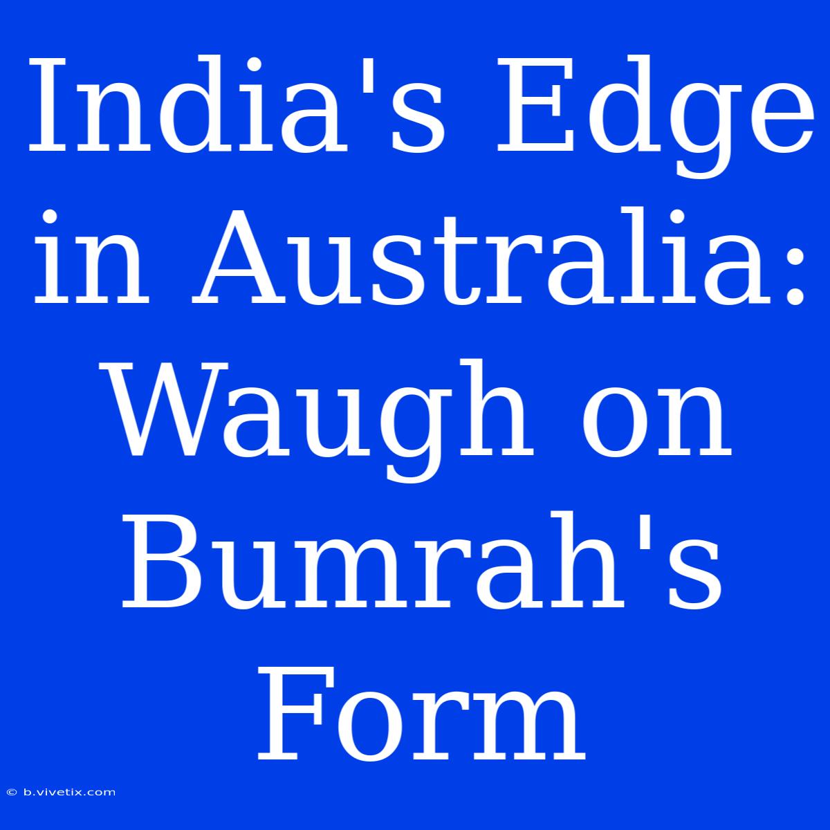 India's Edge In Australia: Waugh On Bumrah's Form 