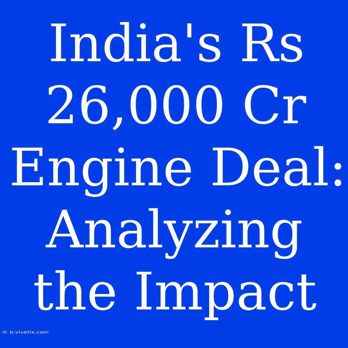 India's Rs 26,000 Cr Engine Deal: Analyzing The Impact