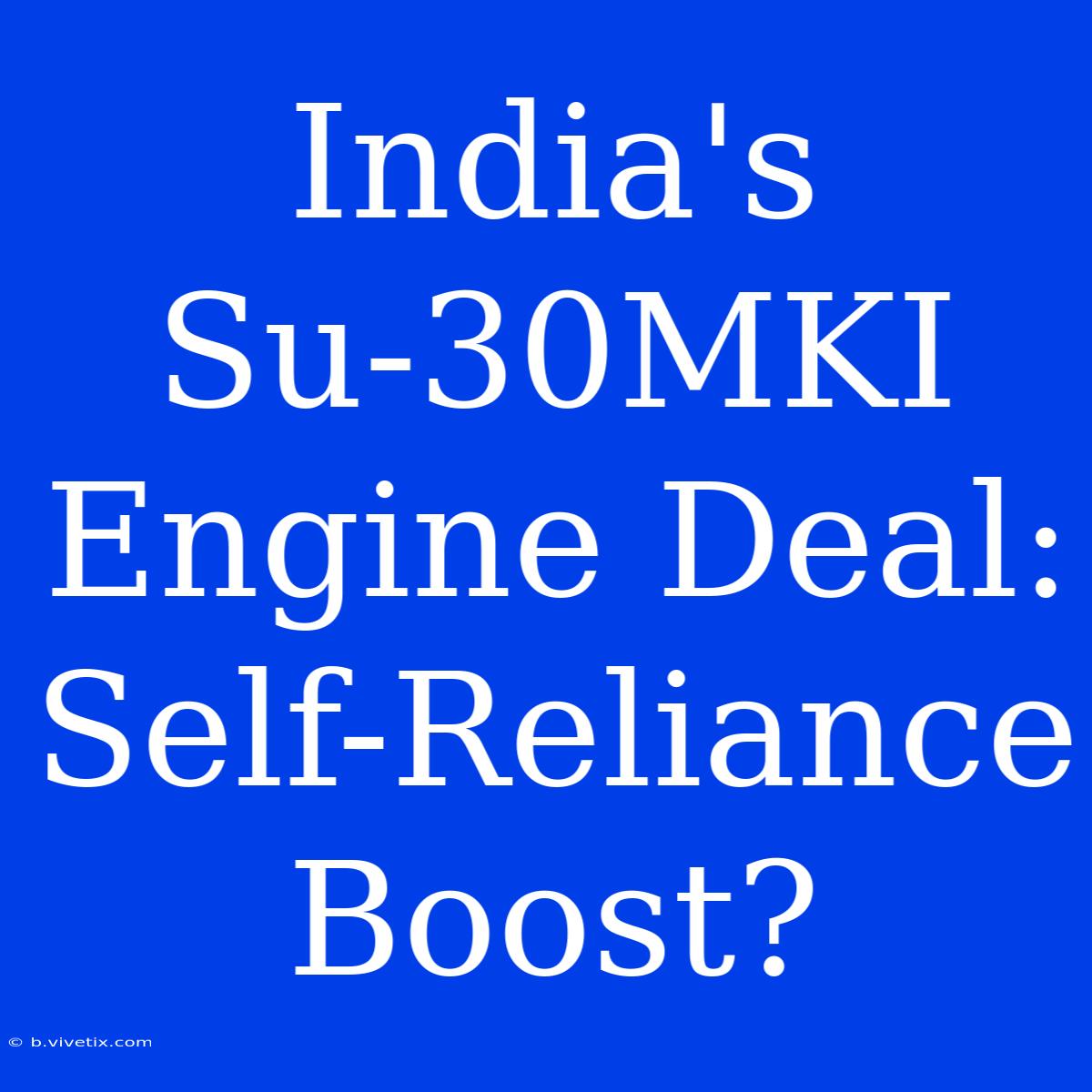 India's Su-30MKI Engine Deal: Self-Reliance Boost?