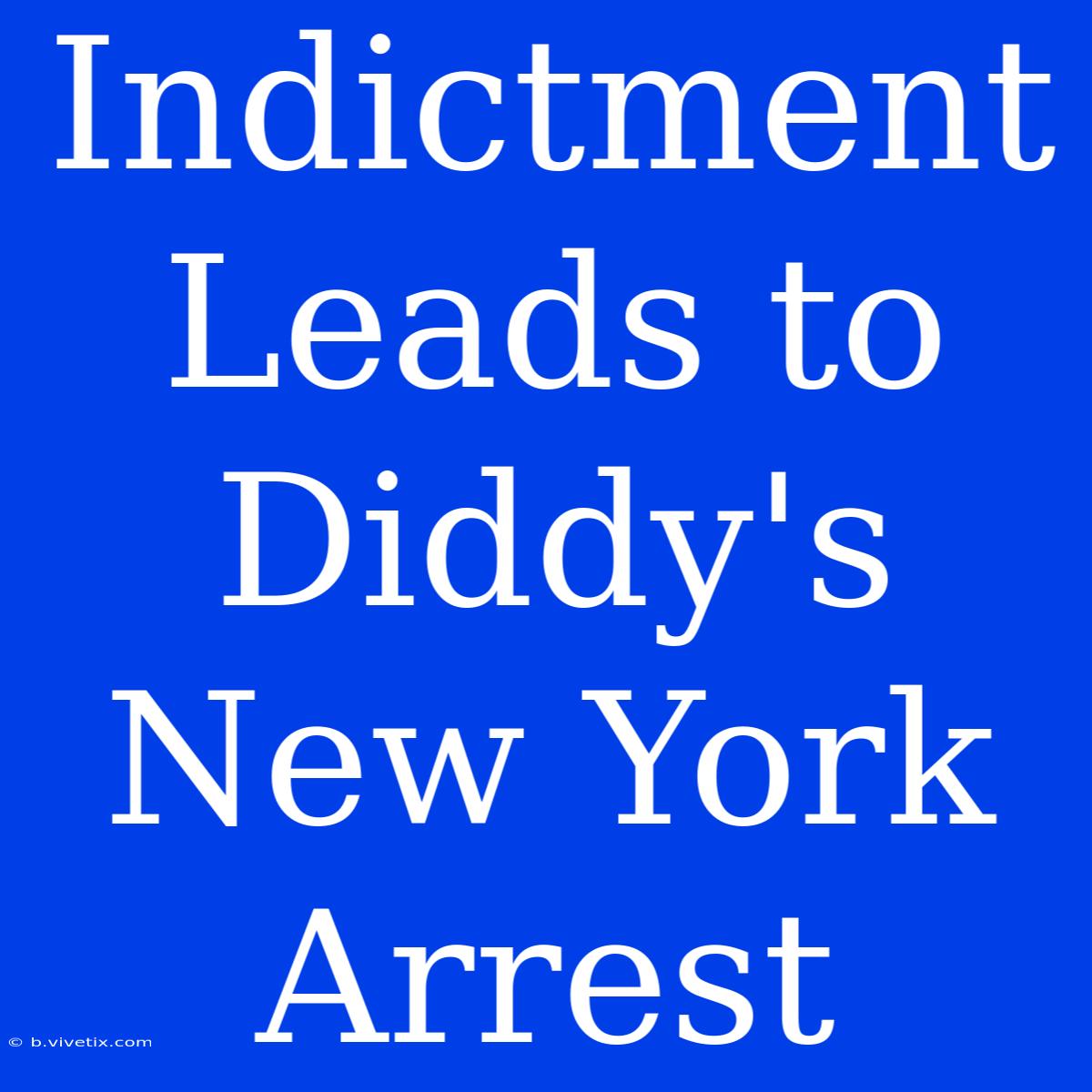 Indictment Leads To Diddy's New York Arrest