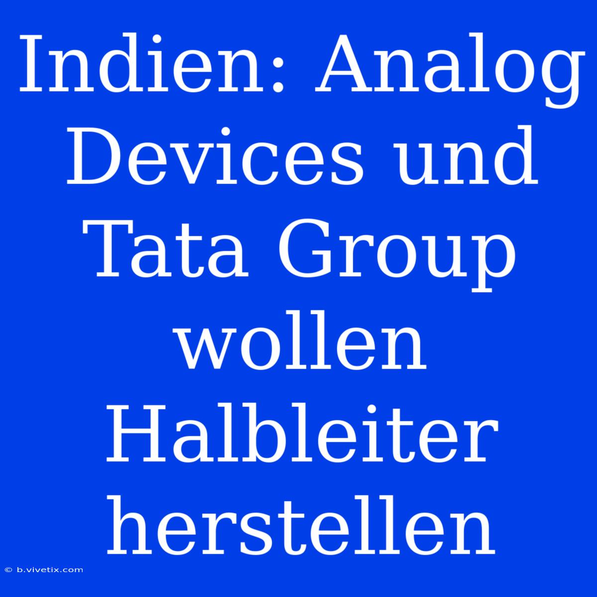 Indien: Analog Devices Und Tata Group Wollen Halbleiter Herstellen